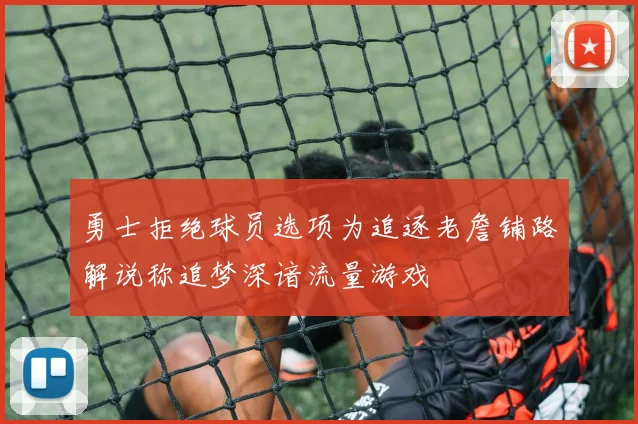勇士拒绝球员选项为追逐老詹铺路解说称追梦深谙流量游戏