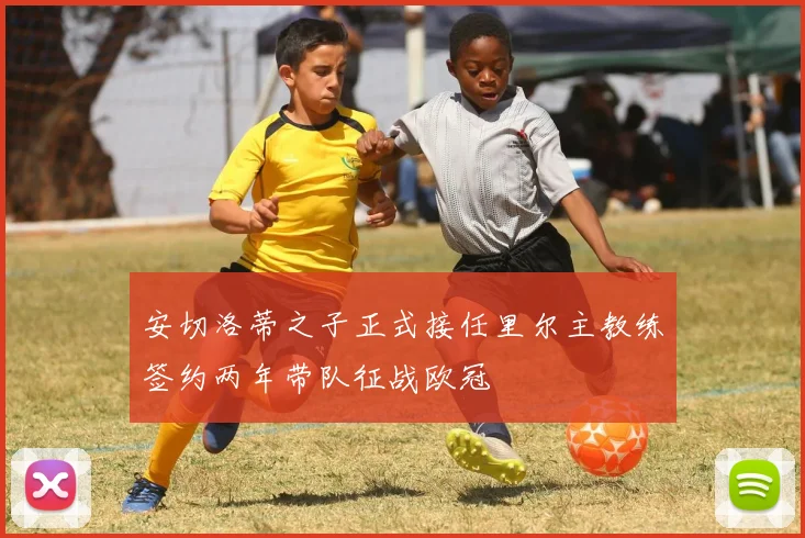 安切洛蒂之子正式接任里尔主教练签约两年带队征战欧冠