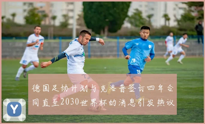 德国足协计划与克洛普签订四年合同直至2030世界杯的消息引发热议