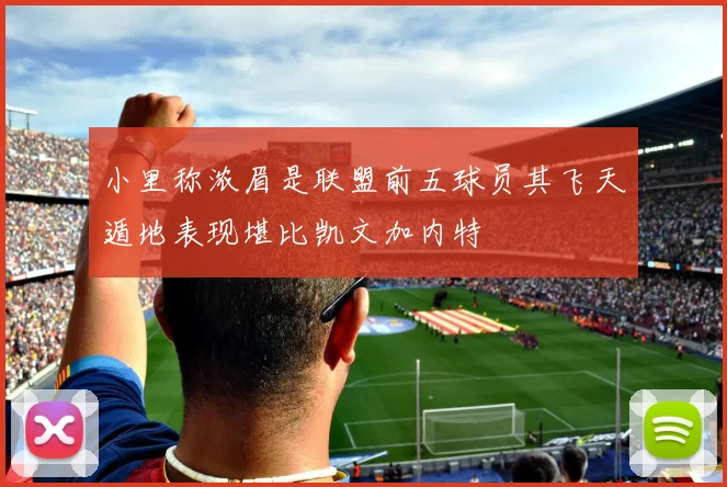 小里称浓眉是联盟前五球员其飞天遁地表现堪比凯文加内特
