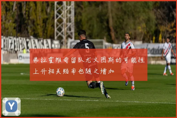 弗拉霍维奇留队尤文图斯的可能性上升相关赔率也随之增加