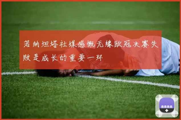 若纳坦塔社媒感慨无缘欧冠决赛失败是成长的重要一环