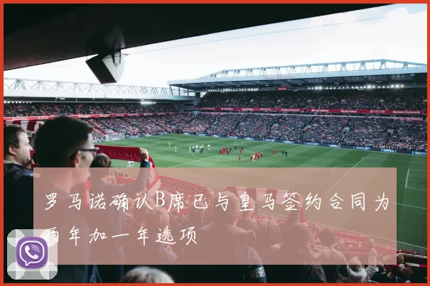 罗马诺确认B席已与皇马签约合同为两年加一年选项