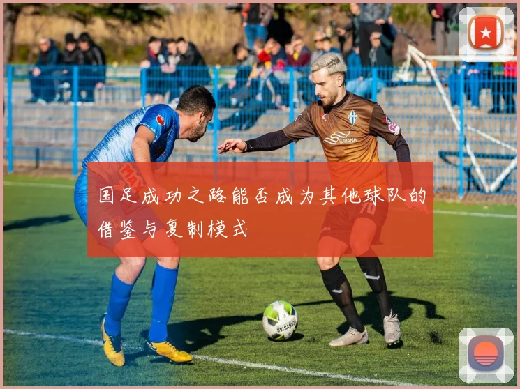 国足成功之路能否成为其他球队的借鉴与复制模式